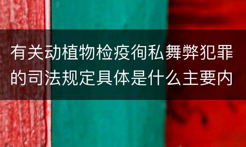 有关动植物检疫徇私舞弊犯罪的司法规定具体是什么主要内容
