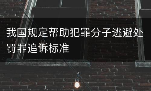 我国规定帮助犯罪分子逃避处罚罪追诉标准