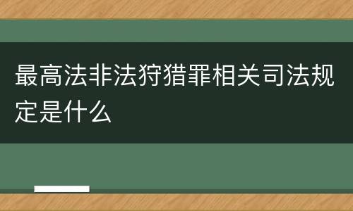 最高法非法狩猎罪相关司法规定是什么