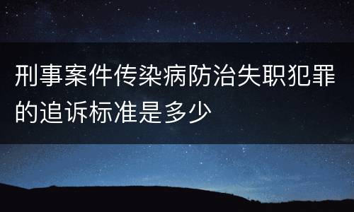 刑事案件传染病防治失职犯罪的追诉标准是多少