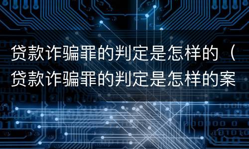 贷款诈骗罪的判定是怎样的（贷款诈骗罪的判定是怎样的案例）