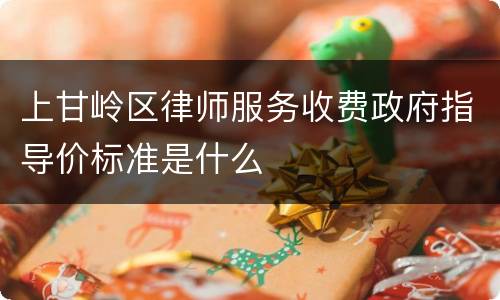 上甘岭区律师服务收费政府指导价标准是什么