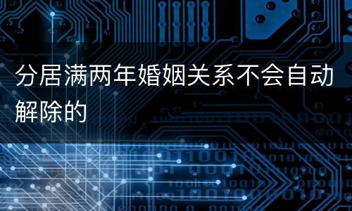 分居满两年婚姻关系不会自动解除的