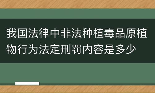 我国法律中非法种植毒品原植物行为法定刑罚内容是多少