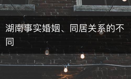湖南事实婚姻、同居关系的不同