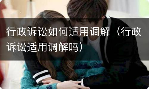 行政诉讼如何适用调解（行政诉讼适用调解吗）
