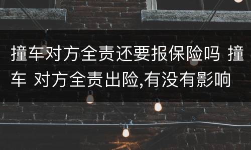 撞车对方全责还要报保险吗 撞车 对方全责出险,有没有影响