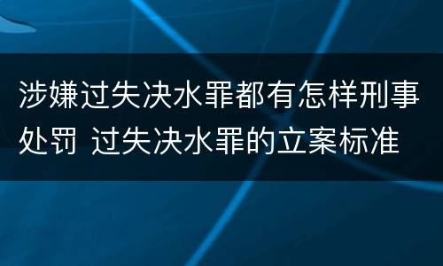 涉嫌过失决水罪都有怎样刑事处罚 过失决水罪的立案标准