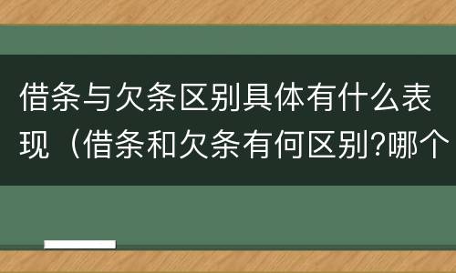 借条与欠条区别具体有什么表现（借条和欠条有何区别?哪个法律效力更大?）