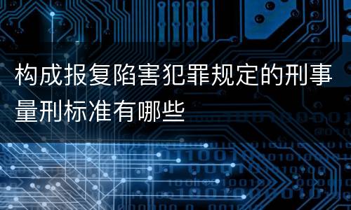 构成报复陷害犯罪规定的刑事量刑标准有哪些