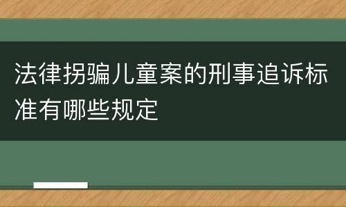 法律拐骗儿童案的刑事追诉标准有哪些规定