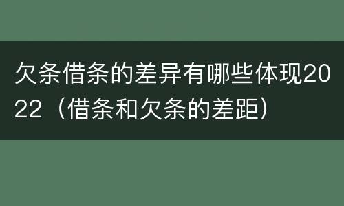欠条借条的差异有哪些体现2022（借条和欠条的差距）