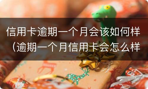 信用卡逾期一个月会该如何样（逾期一个月信用卡会怎么样）