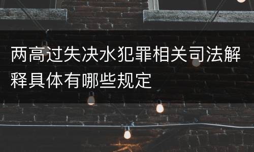 两高过失决水犯罪相关司法解释具体有哪些规定