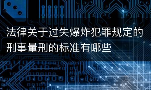 法律关于过失爆炸犯罪规定的刑事量刑的标准有哪些