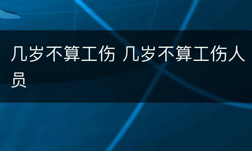 几岁不算工伤 几岁不算工伤人员