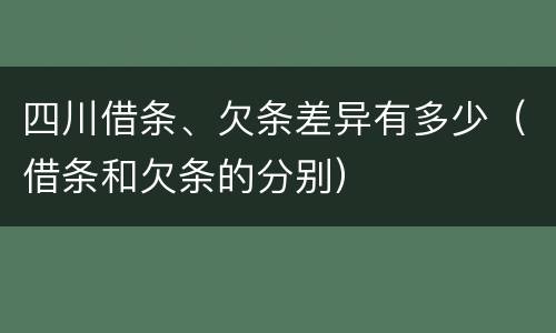 四川借条、欠条差异有多少（借条和欠条的分别）