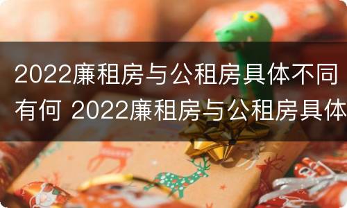 2022廉租房与公租房具体不同有何 2022廉租房与公租房具体不同有何原因