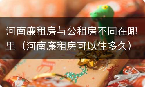 河南廉租房与公租房不同在哪里（河南廉租房可以住多久）