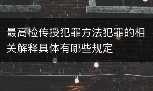 最高检传授犯罪方法犯罪的相关解释具体有哪些规定