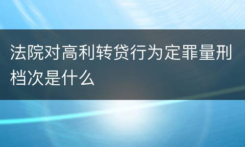 法院对高利转贷行为定罪量刑档次是什么