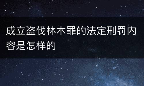 成立盗伐林木罪的法定刑罚内容是怎样的