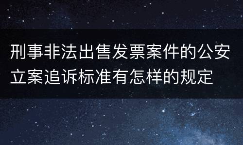 刑事非法出售发票案件的公安立案追诉标准有怎样的规定