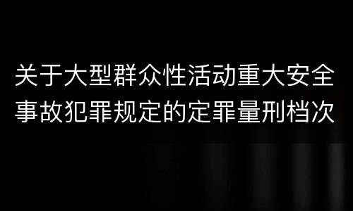 关于大型群众性活动重大安全事故犯罪规定的定罪量刑档次有哪些