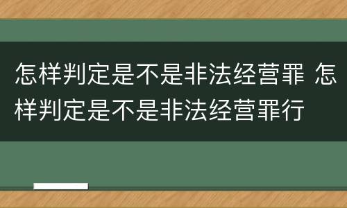 怎样判定是不是非法经营罪 怎样判定是不是非法经营罪行