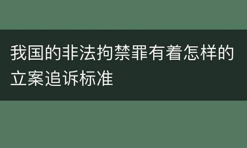 我国的非法拘禁罪有着怎样的立案追诉标准
