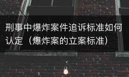 刑事中爆炸案件追诉标准如何认定（爆炸案的立案标准）