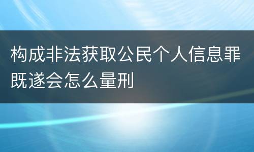 构成非法获取公民个人信息罪既遂会怎么量刑