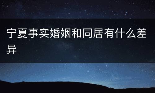 宁夏事实婚姻和同居有什么差异