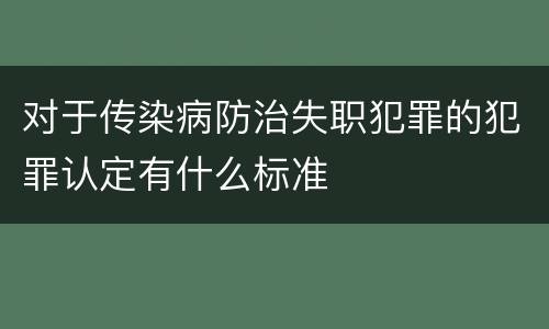 对于传染病防治失职犯罪的犯罪认定有什么标准