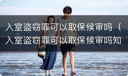 入室盗窃罪可以取保候审吗（入室盗窃罪可以取保候审吗知乎）