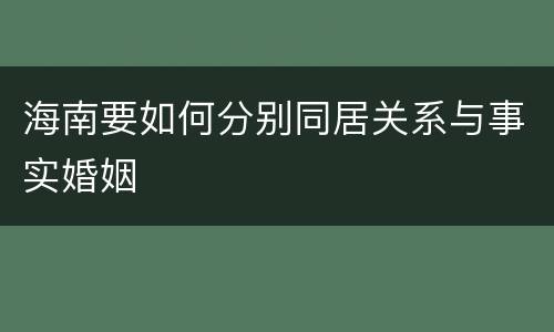 海南要如何分别同居关系与事实婚姻