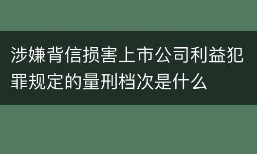 涉嫌背信损害上市公司利益犯罪规定的量刑档次是什么