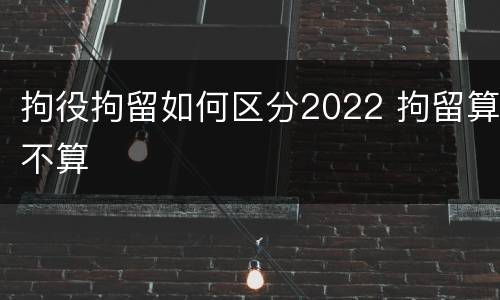 拘役拘留如何区分2022 拘留算不算