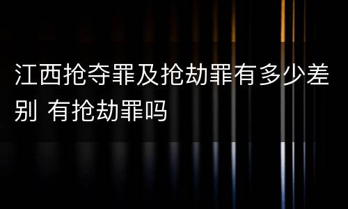 江西抢夺罪及抢劫罪有多少差别 有抢劫罪吗