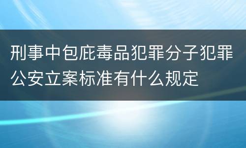 刑事中包庇毒品犯罪分子犯罪公安立案标准有什么规定