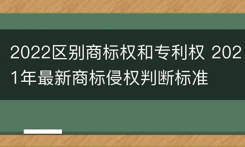 2022区别商标权和专利权 2021年最新商标侵权判断标准