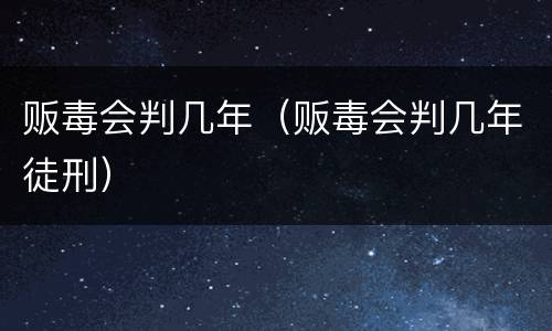 贩毒会判几年（贩毒会判几年徒刑）