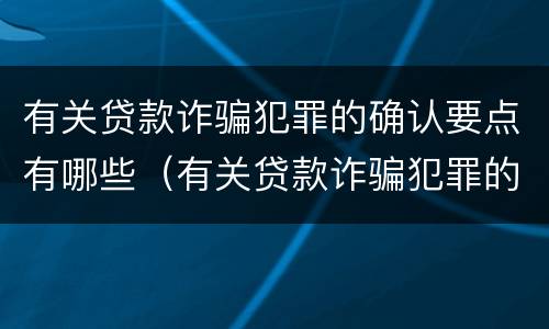 有关贷款诈骗犯罪的确认要点有哪些（有关贷款诈骗犯罪的确认要点有哪些内容）