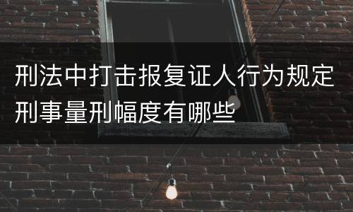 刑法中打击报复证人行为规定刑事量刑幅度有哪些