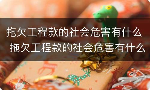 拖欠工程款的社会危害有什么 拖欠工程款的社会危害有什么