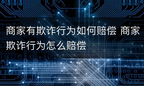商家有欺诈行为如何赔偿 商家欺诈行为怎么赔偿