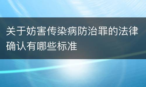 关于妨害传染病防治罪的法律确认有哪些标准