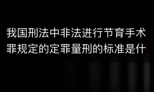 我国刑法中非法进行节育手术罪规定的定罪量刑的标准是什么