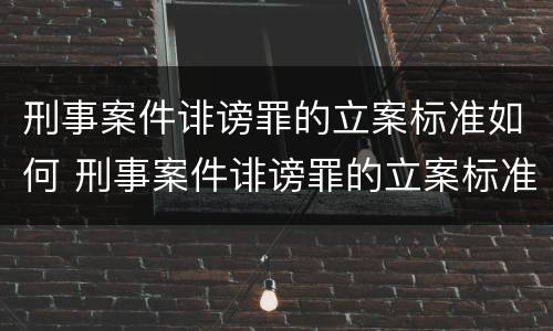 刑事案件诽谤罪的立案标准如何 刑事案件诽谤罪的立案标准如何判定