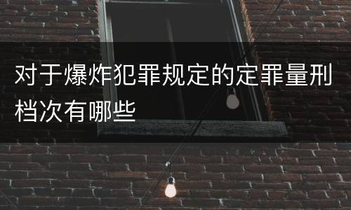 对于爆炸犯罪规定的定罪量刑档次有哪些